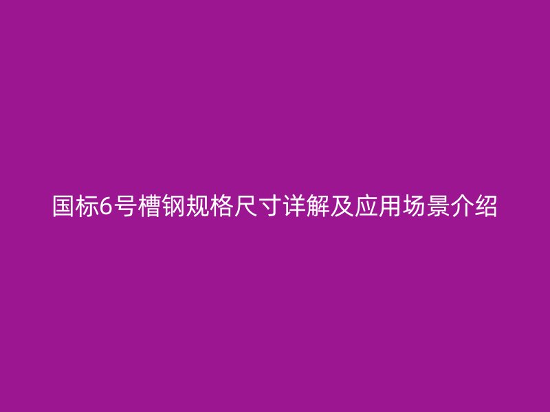 國(guó)標(biāo)6號(hào)槽鋼規(guī)格尺寸詳解及應(yīng)用場(chǎng)景介紹