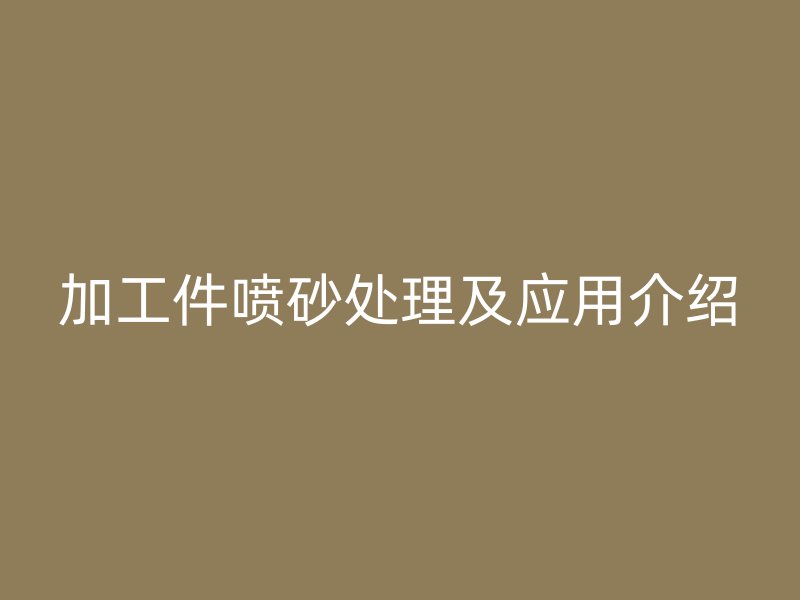 加工件噴砂處理及應(yīng)用介紹