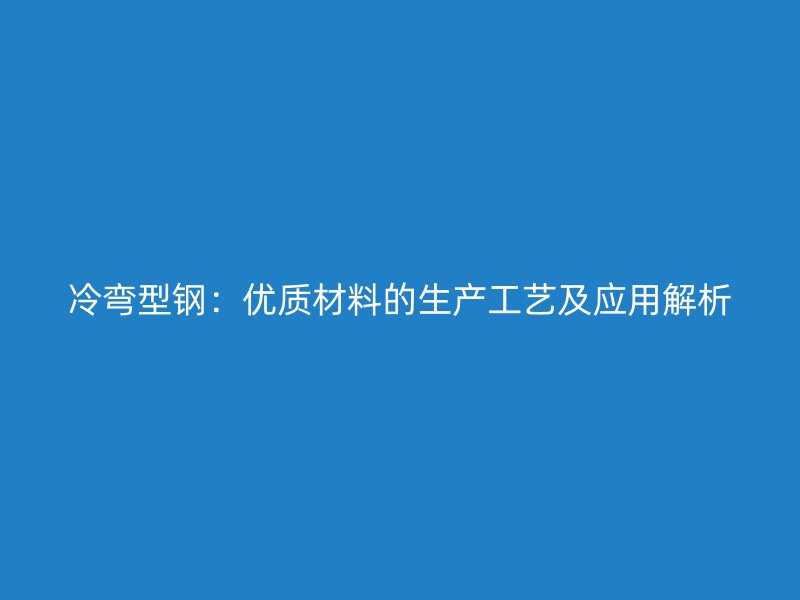 冷彎型鋼：優(yōu)質(zhì)材料的生產(chǎn)工藝及應(yīng)用解析