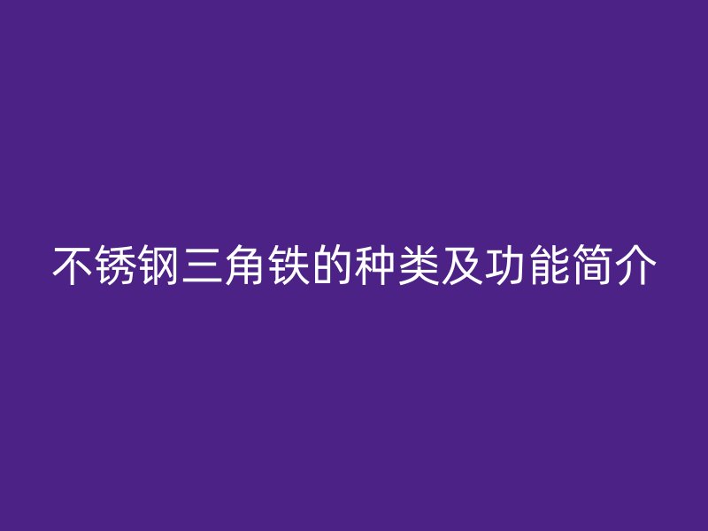 不銹鋼三角鐵的種類及功能簡介