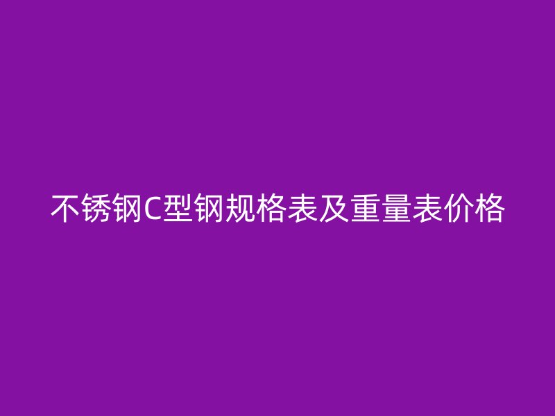 不銹鋼C型鋼規(guī)格表及重量表價格