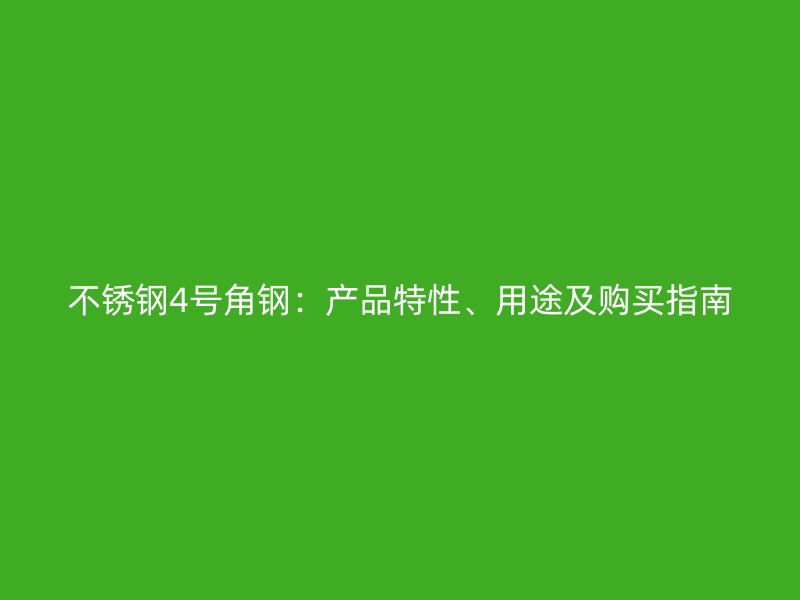 不銹鋼4號角鋼：產(chǎn)品特性、用途及購買指南