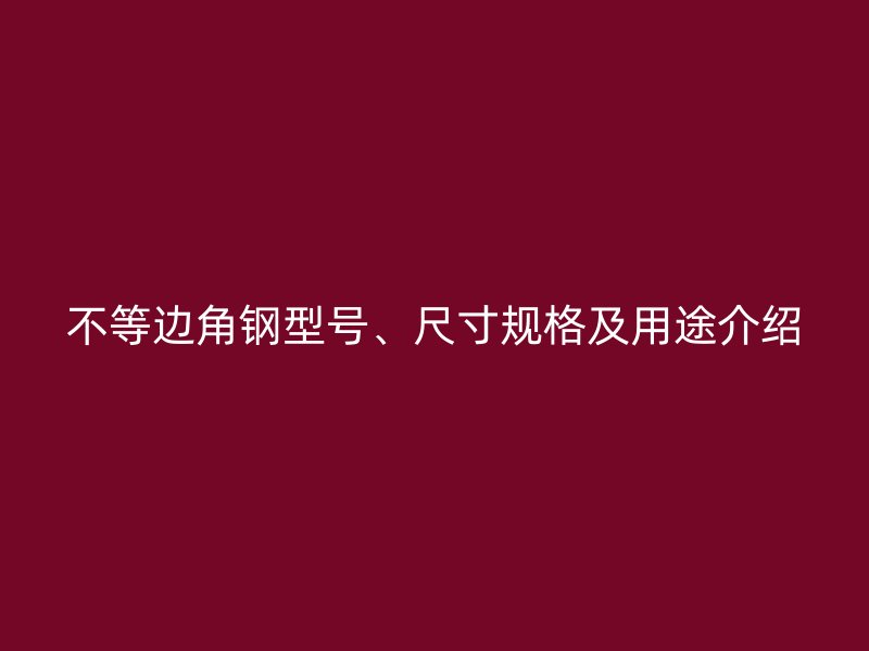 不等邊角鋼型號(hào)、尺寸規(guī)格及用途介紹