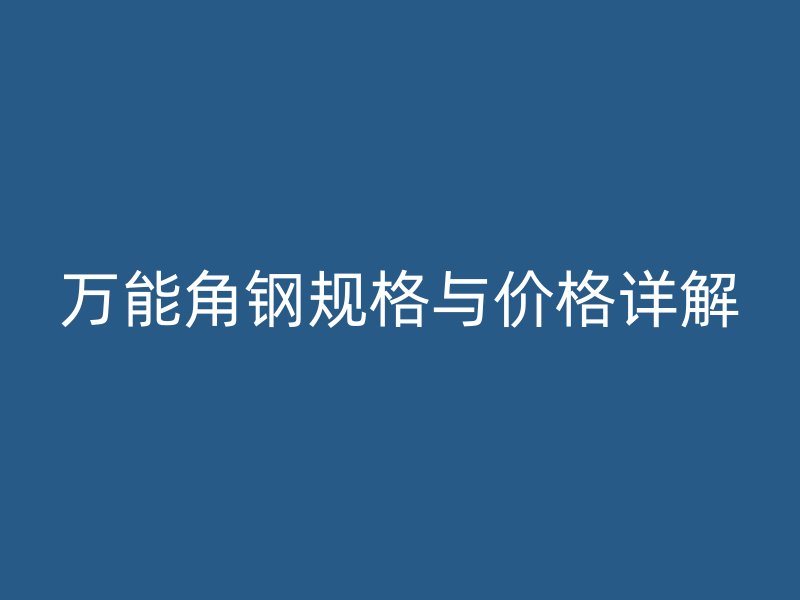 萬(wàn)能角鋼規(guī)格與價(jià)格詳解