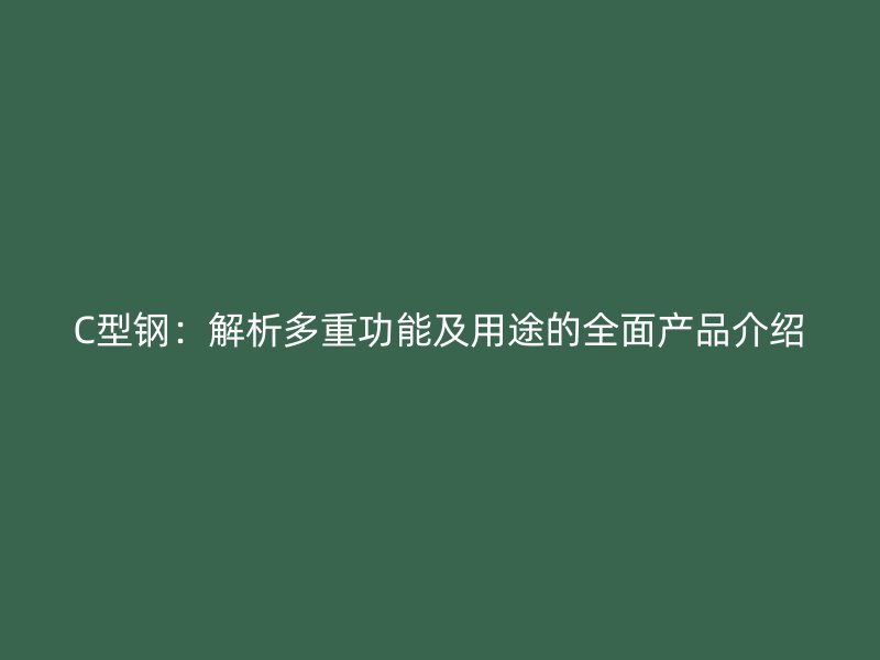C型鋼：解析多重功能及用途的全面產(chǎn)品介紹