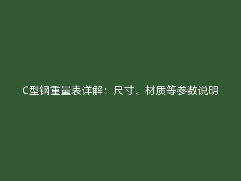 C型鋼重量表詳解：尺寸、材質等參數(shù)說明
