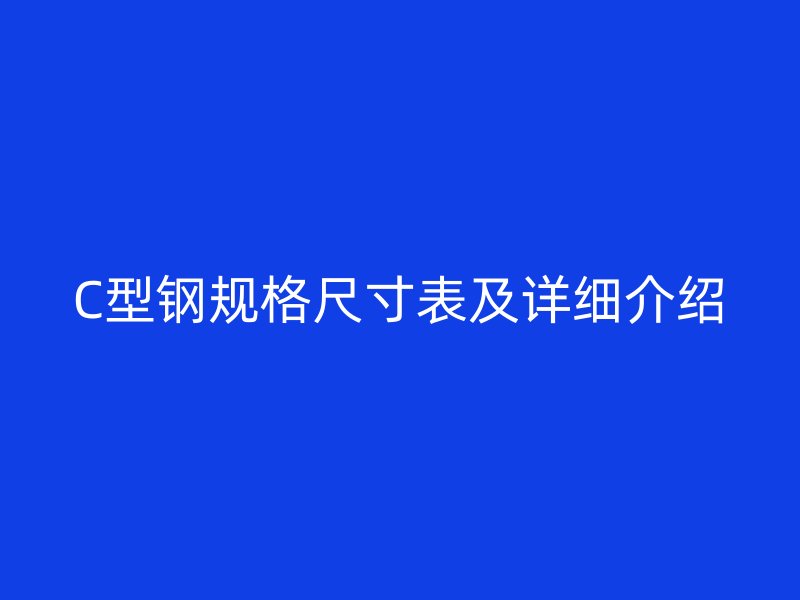 C型鋼規(guī)格尺寸表及詳細(xì)介紹