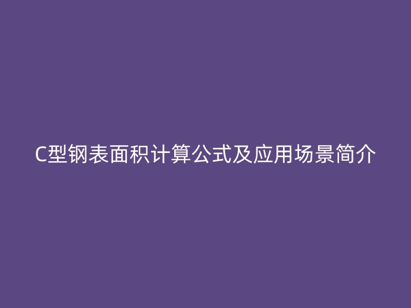 C型鋼表面積計(jì)算公式及應(yīng)用場景簡介