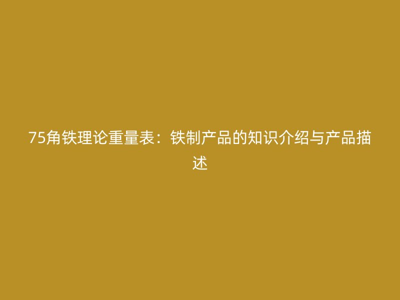 75角鐵理論重量表：鐵制產(chǎn)品的知識(shí)介紹與產(chǎn)品描述