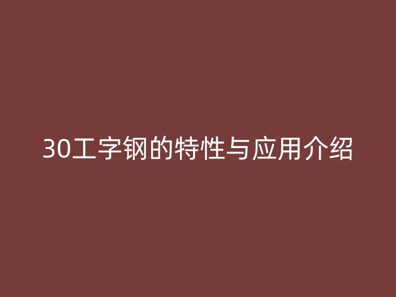 30工字鋼的特性與應(yīng)用介紹