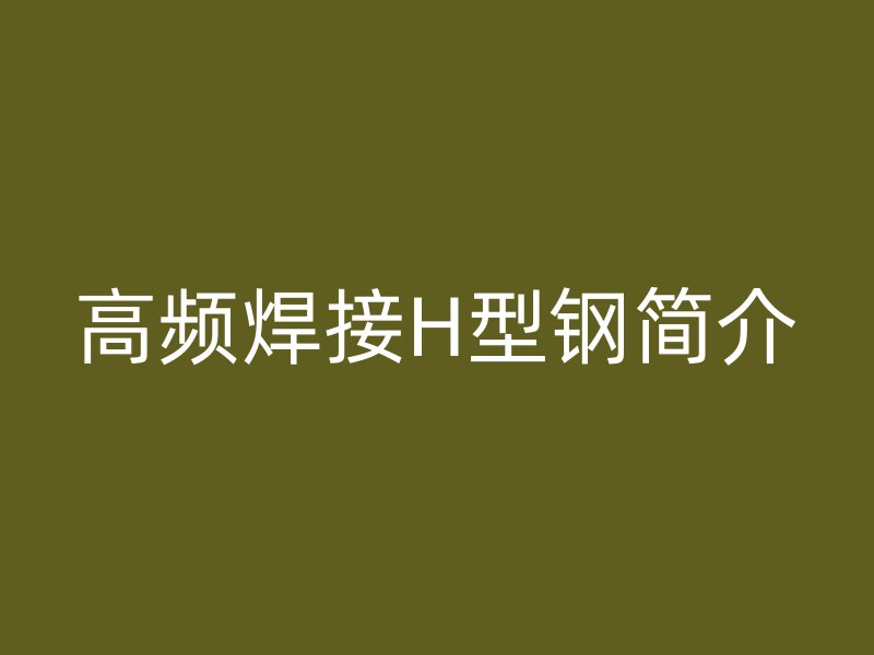 高頻焊接H型鋼簡(jiǎn)介