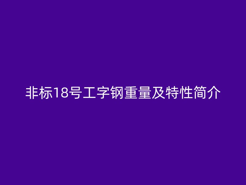 非標(biāo)18號(hào)工字鋼重量及特性簡(jiǎn)介