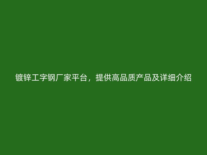 鍍鋅工字鋼廠家平臺(tái)，提供高品質(zhì)產(chǎn)品及詳細(xì)介紹