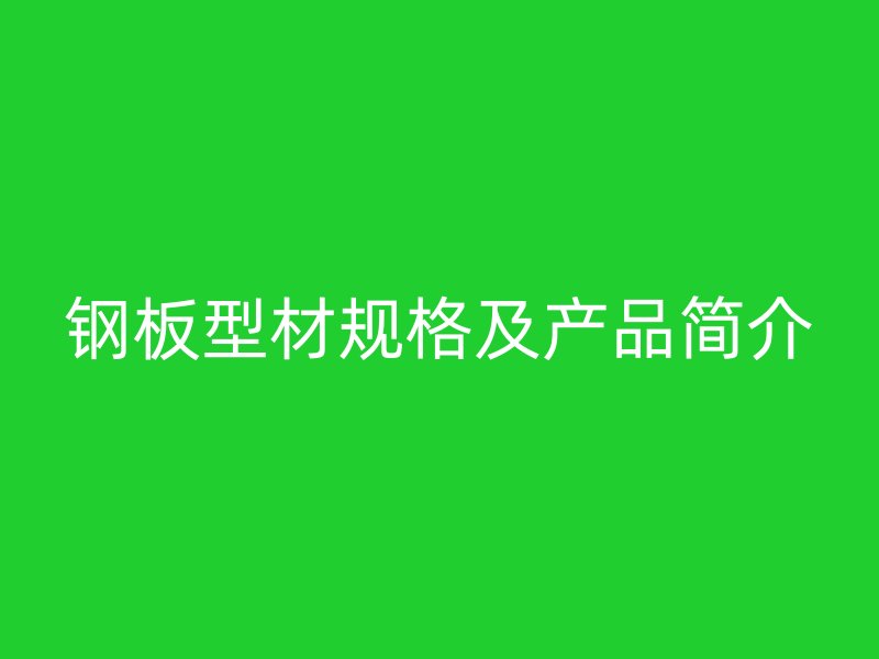 鋼板型材規(guī)格及產(chǎn)品簡介