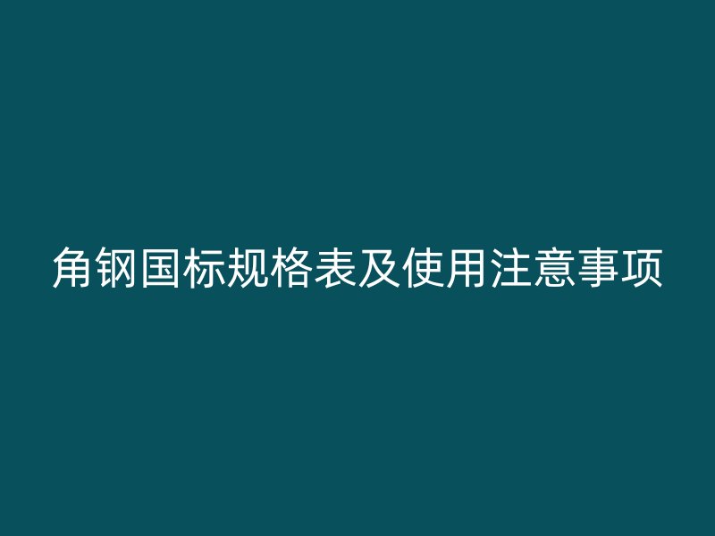 角鋼國標規(guī)格表及使用注意事項