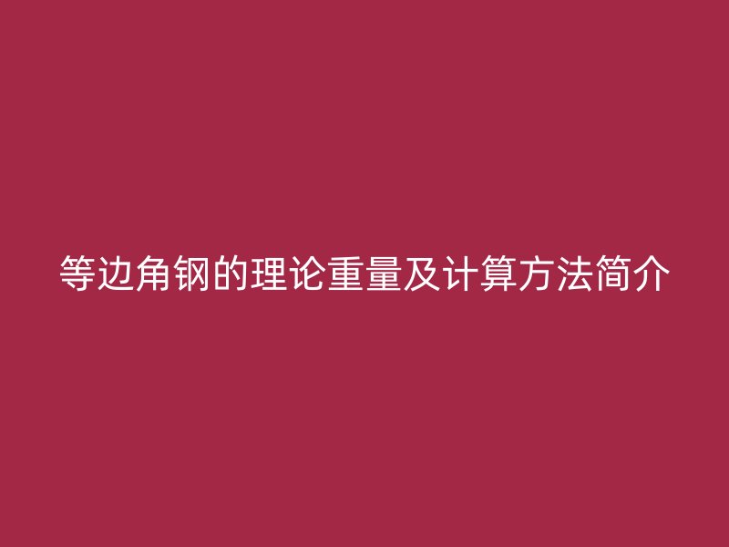 等邊角鋼的理論重量及計(jì)算方法簡(jiǎn)介