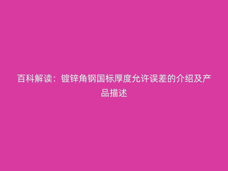 百科解讀：鍍鋅角鋼國(guó)標(biāo)厚度允許誤差的介紹及產(chǎn)品描述