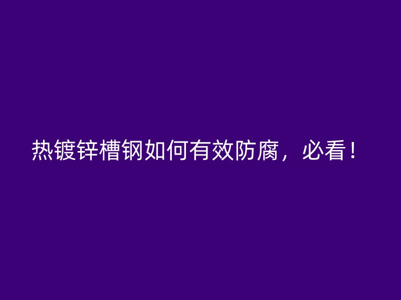 熱鍍鋅槽鋼如何有效防腐，必看！