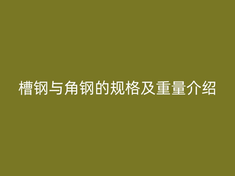 槽鋼與角鋼的規(guī)格及重量介紹