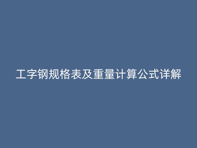 工字鋼規(guī)格表及重量計(jì)算公式詳解