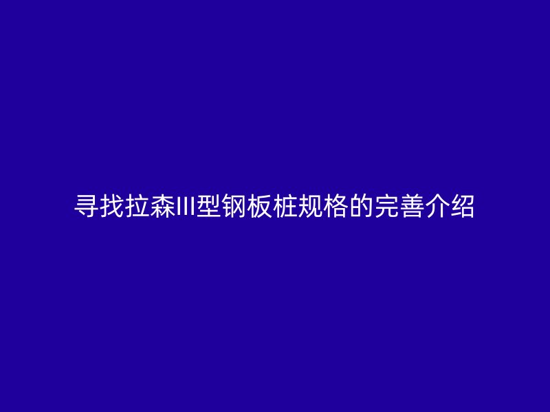 尋找拉森III型鋼板樁規(guī)格的完善介紹