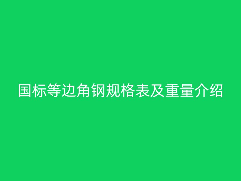國標等邊角鋼規(guī)格表及重量介紹