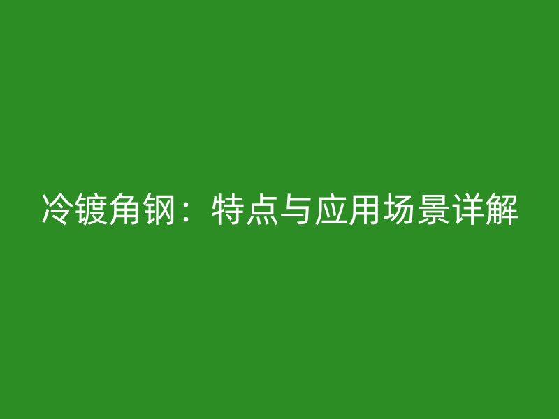 冷鍍角鋼：特點與應用場景詳解