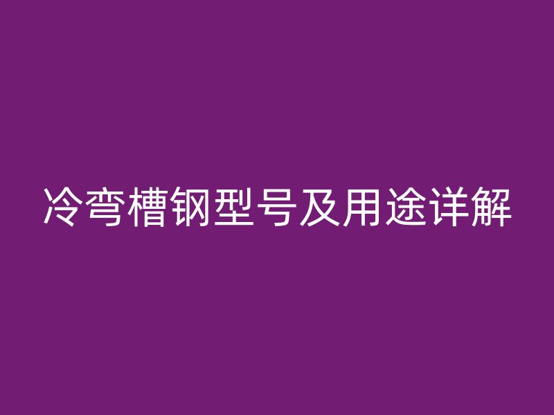 冷彎槽鋼型號及用途詳解