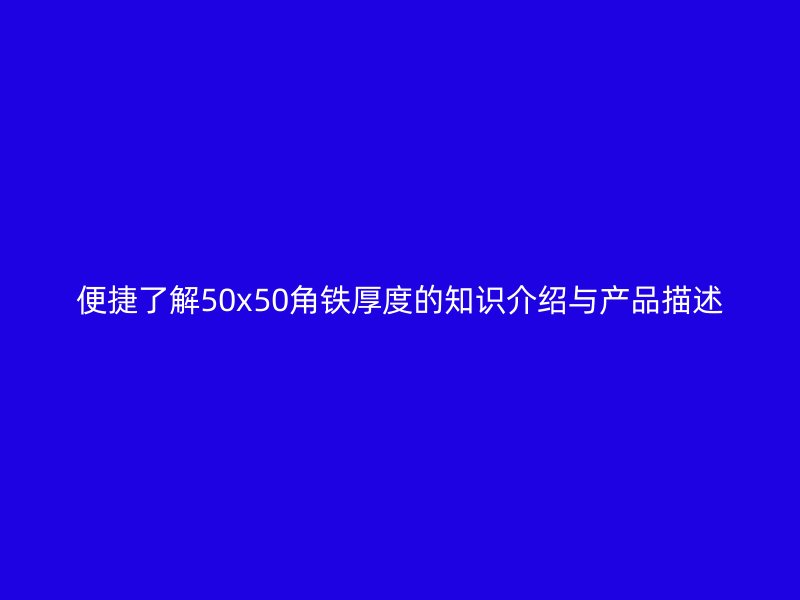 便捷了解50x50角鐵厚度的知識介紹與產(chǎn)品描述