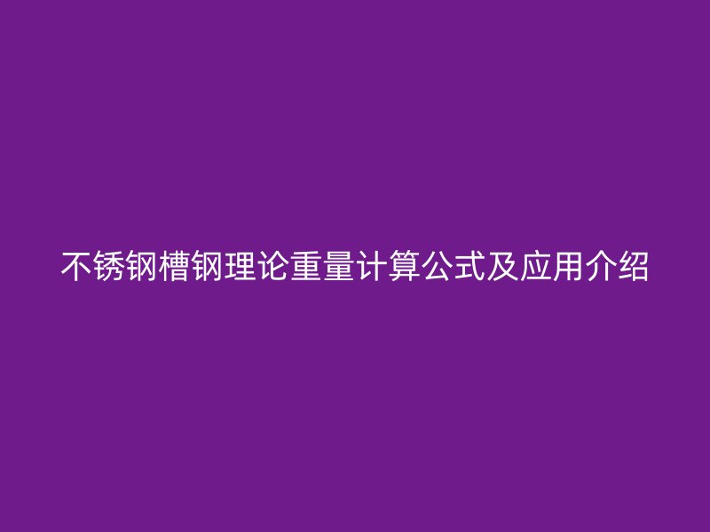 不銹鋼槽鋼理論重量計(jì)算公式及應(yīng)用介紹