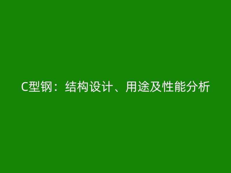 C型鋼：結(jié)構(gòu)設(shè)計(jì)、用途及性能分析