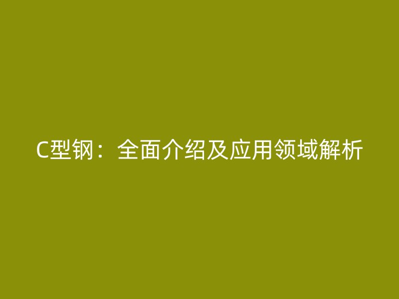 C型鋼：全面介紹及應(yīng)用領(lǐng)域解析