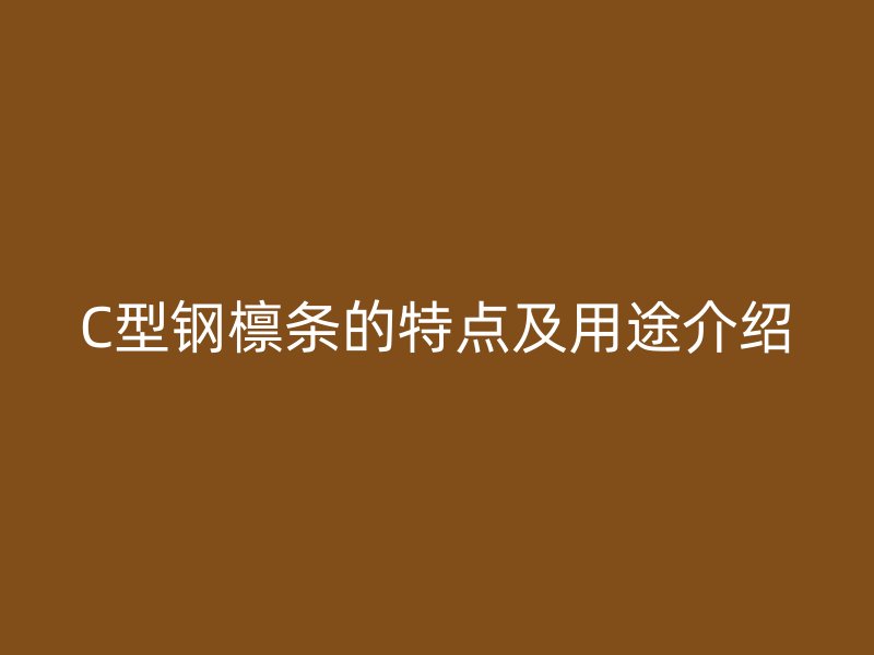 C型鋼檁條的特點及用途介紹