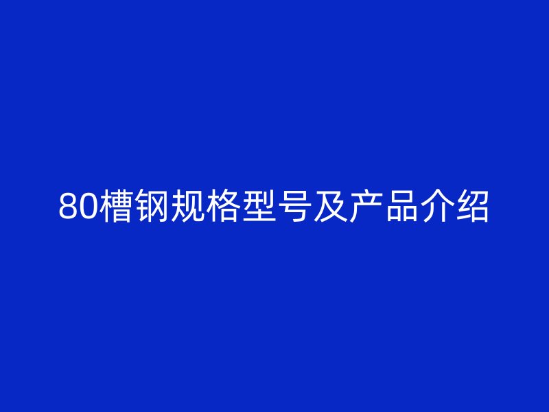 80槽鋼規(guī)格型號及產(chǎn)品介紹