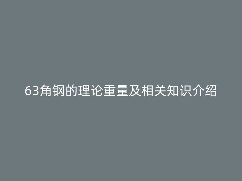 63角鋼的理論重量及相關(guān)知識介紹