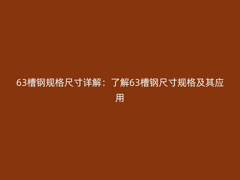 63槽鋼規(guī)格尺寸詳解：了解63槽鋼尺寸規(guī)格及其應用