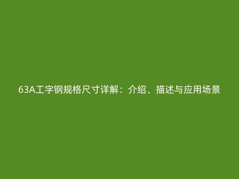 63A工字鋼規(guī)格尺寸詳解：介紹、描述與應(yīng)用場(chǎng)景