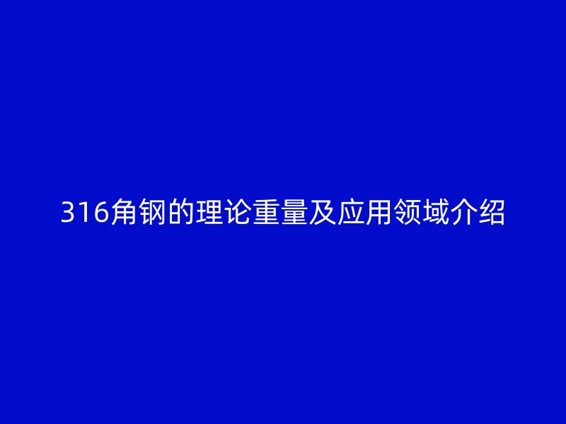 316角鋼的理論重量及應(yīng)用領(lǐng)域介紹