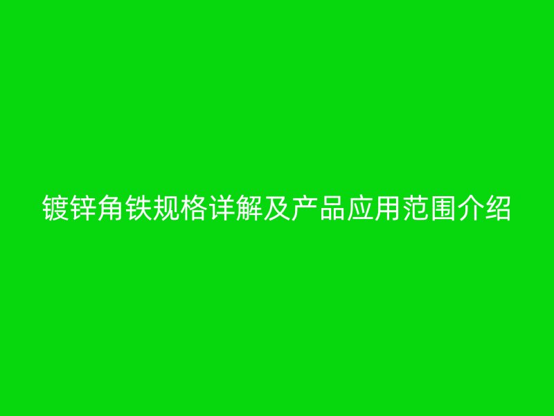 鍍鋅角鐵規(guī)格詳解及產(chǎn)品應用范圍介紹