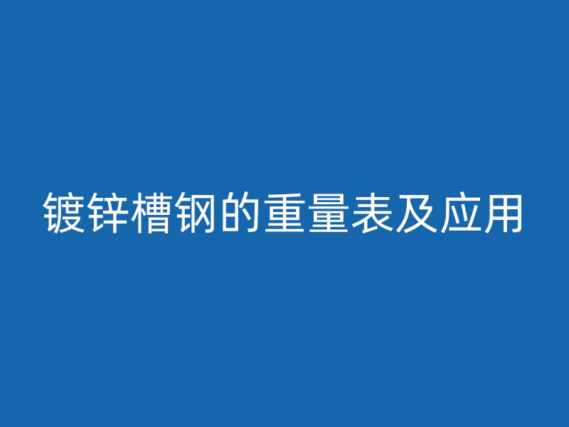 鍍鋅槽鋼的重量表及應用