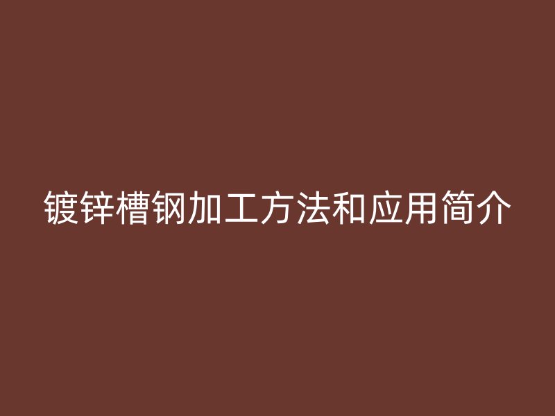 鍍鋅槽鋼加工方法和應(yīng)用簡介