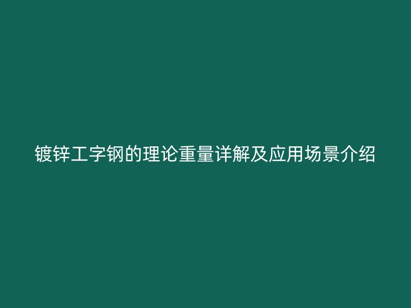 鍍鋅工字鋼的理論重量詳解及應(yīng)用場景介紹
