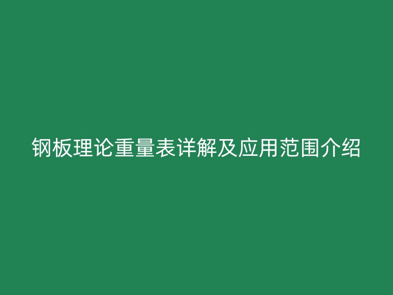 鋼板理論重量表詳解及應(yīng)用范圍介紹