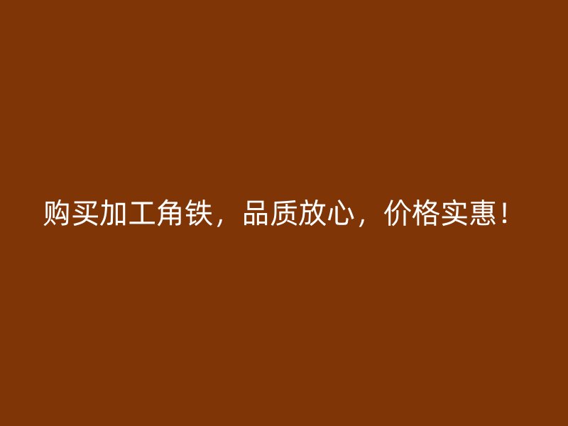 購(gòu)買加工角鐵，品質(zhì)放心，價(jià)格實(shí)惠！