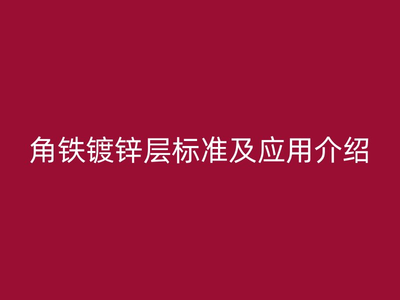 角鐵鍍鋅層標(biāo)準(zhǔn)及應(yīng)用介紹