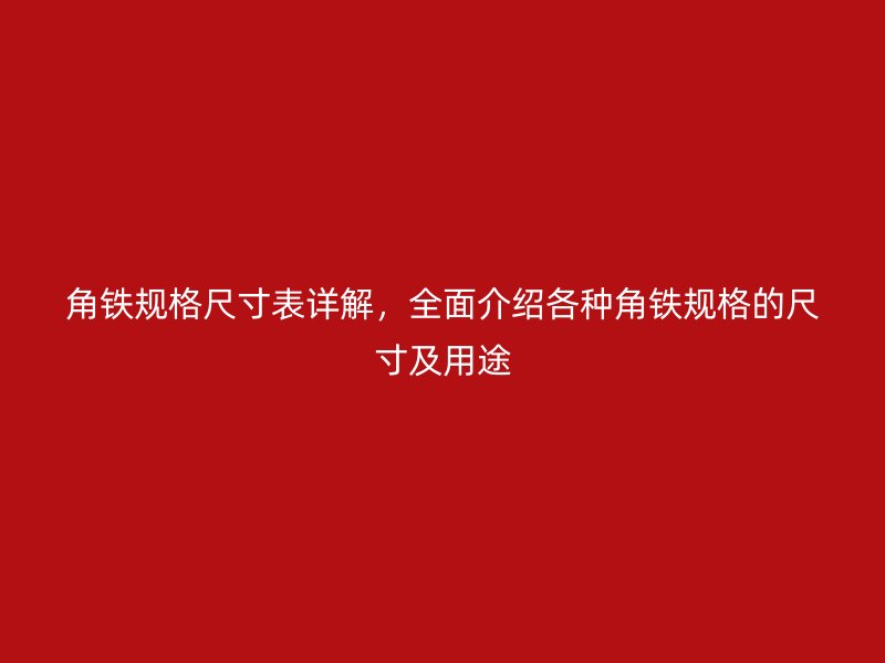 角鐵規(guī)格尺寸表詳解，全面介紹各種角鐵規(guī)格的尺寸及用途