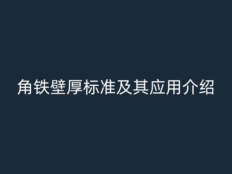 角鐵壁厚標(biāo)準(zhǔn)及其應(yīng)用介紹