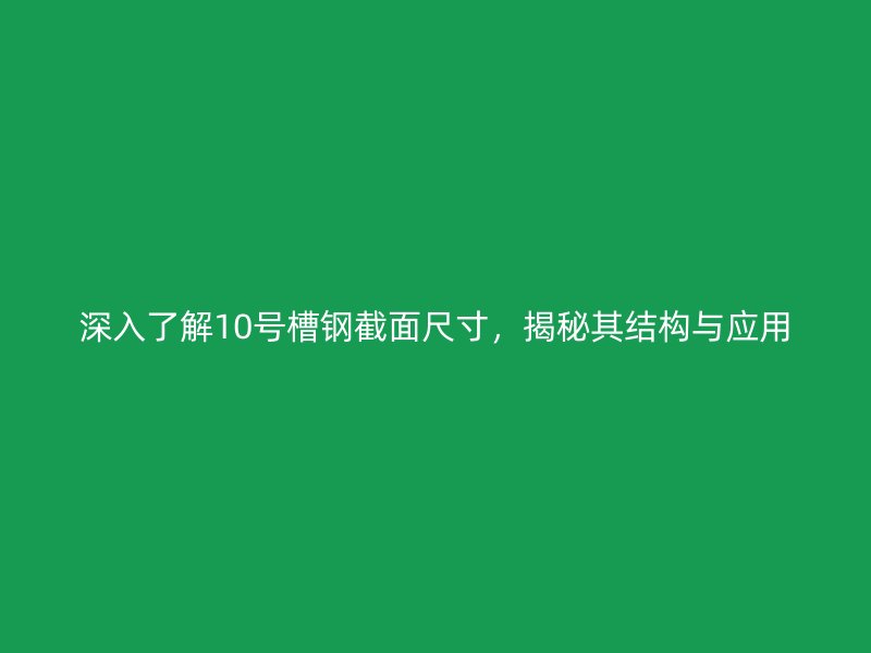 深入了解10號(hào)槽鋼截面尺寸，揭秘其結(jié)構(gòu)與應(yīng)用