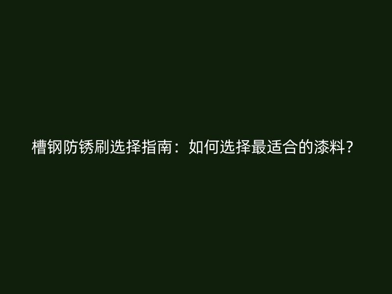 槽鋼防銹刷選擇指南：如何選擇最適合的漆料？