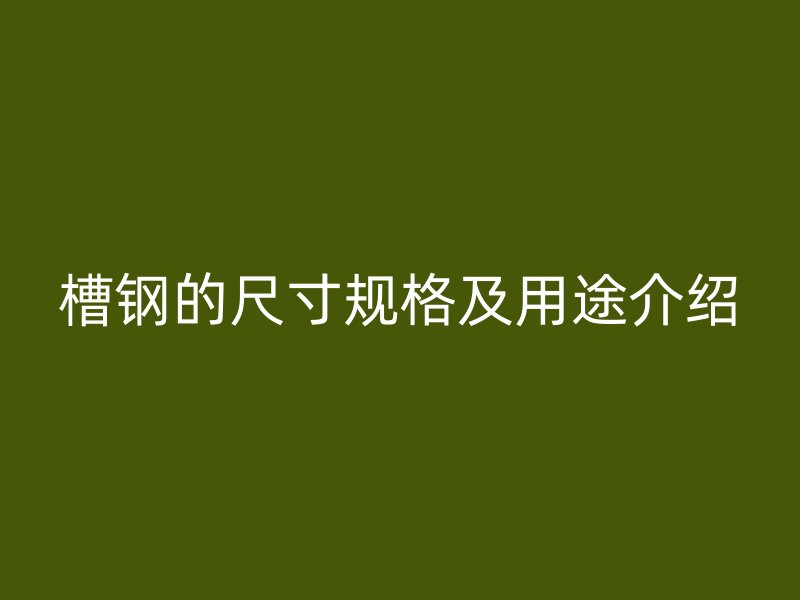 槽鋼的尺寸規(guī)格及用途介紹